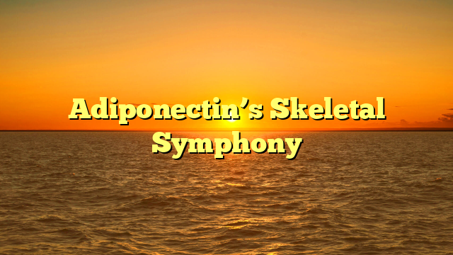 Adiponectin’s Skeletal Symphony