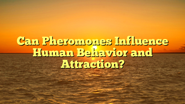 Can Pheromones Influence Human Behavior and Attraction?