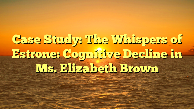 The Whispers of Estrone: Cognitive Decline in Ms. Elizabeth Brown