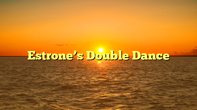 Estrone’s Double Dance