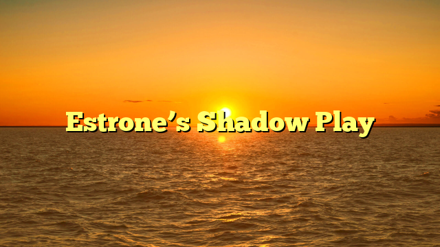 Estrone’s Shadow Play