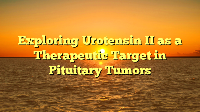 Exploring Urotensin II as a Therapeutic Target in Pituitary Tumors