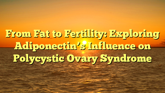 Exploring Adiponectin’s Influence on Polycystic Ovary Syndrome