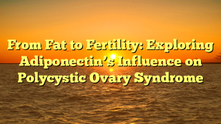 From Fat to Fertility: Exploring Adiponectin’s Influence on Polycystic Ovary Syndrome