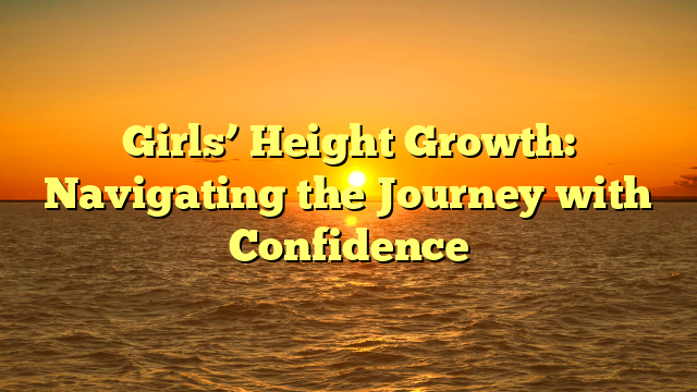 Girls’ Height Growth: Navigating the Journey with Confidence