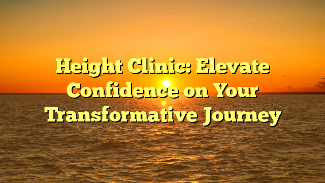 Height Clinic: Elevate Confidence on Your Transformative Journey