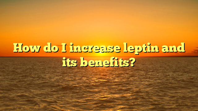 How do I increase leptin and its benefits?