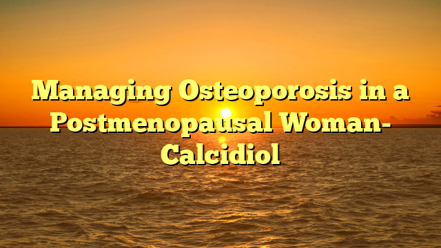 Managing Osteoporosis in a Postmenopausal Woman- Calcidiol