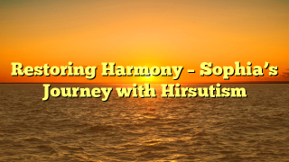 Restoring Harmony – Sophia’s Journey with Hirsutism