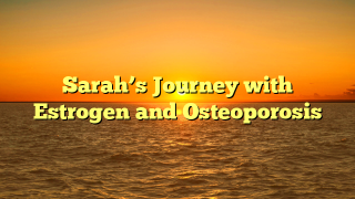 Sarah’s Journey with Estrogen and Osteoporosis