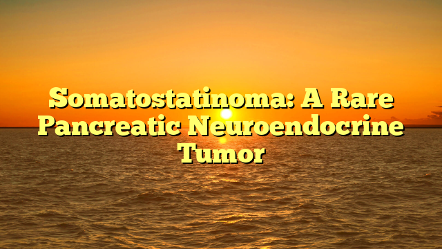 Somatostatinoma: A Rare Pancreatic Neuroendocrine Tumor