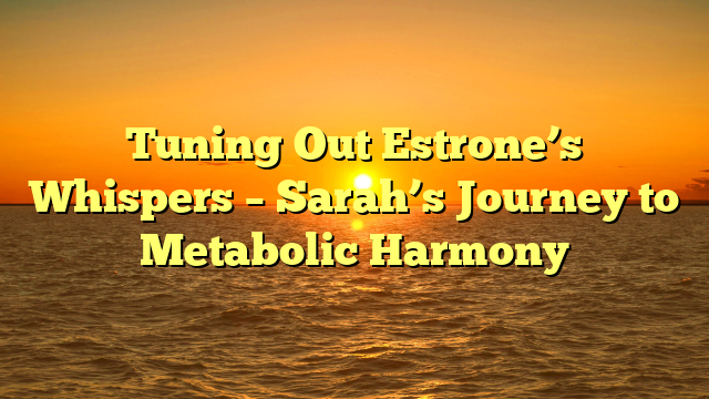 Tuning Out Estrone’s Whispers – Sarah’s Journey