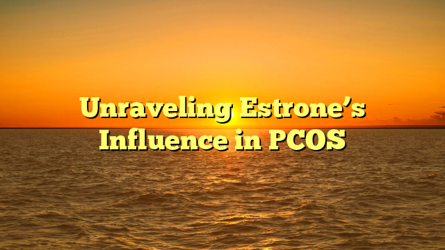 Unraveling Estrone’s Influence in PCOS