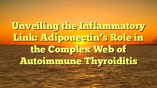 Adiponectin’s Role in the Complex Web of Autoimmune Thyroiditis