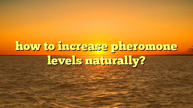 how to increase pheromone levels naturally?