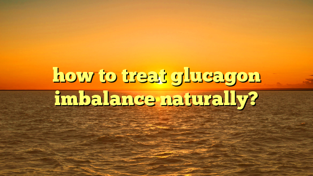 how to treat glucagon imbalance naturally?